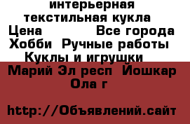 интерьерная текстильная кукла › Цена ­ 2 500 - Все города Хобби. Ручные работы » Куклы и игрушки   . Марий Эл респ.,Йошкар-Ола г.